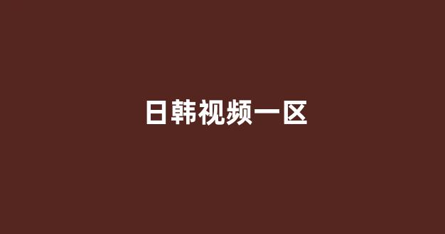 <strong>日韩视频一区</strong>